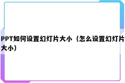 PPT如何设置幻灯片大小（怎么设置幻灯片大小）