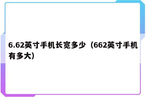 6.62英寸手机长宽多少（662英寸手机有多大）