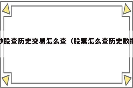 炒股查历史交易怎么查（股票怎么查历史数据）