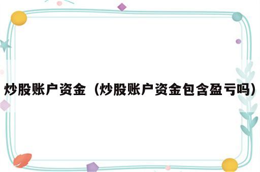 炒股账户资金（炒股账户资金包含盈亏吗）