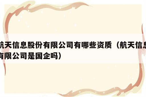 航天信息股份有限公司有哪些资质（航天信息有限公司是国企吗）