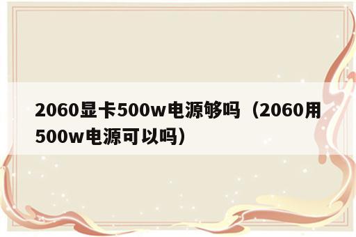 2060显卡500w电源够吗（2060用500w电源可以吗）