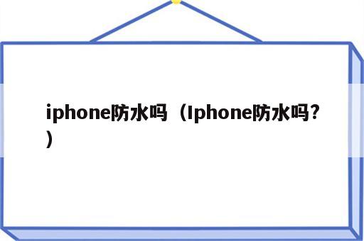 iphone防水吗（Iphone防水吗?）