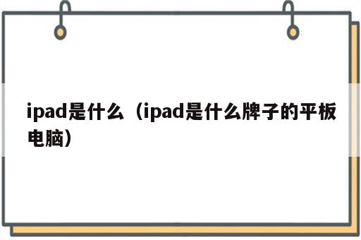 ipad是什么（ipad是什么牌子的平板电脑）