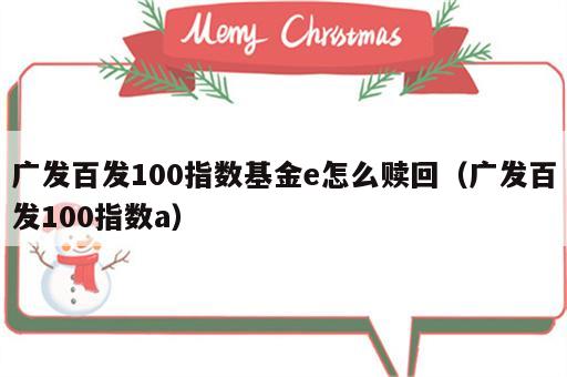 广发百发100指数基金e怎么赎回（广发百发100指数a）