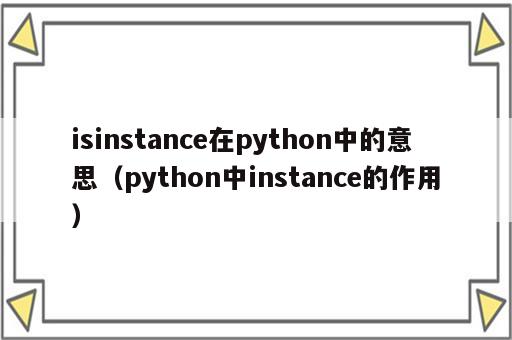 isinstance在python中的意思（python中instance的作用）