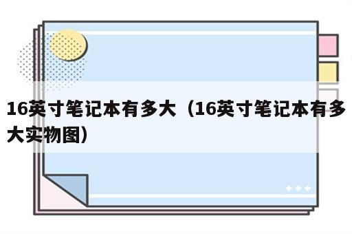 16英寸笔记本有多大（16英寸笔记本有多大实物图）