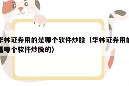 华林证券用的是哪个软件炒股（华林证券用的是哪个软件炒股的）