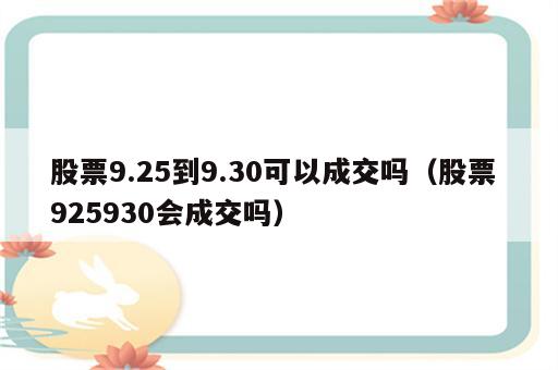 股票9.25到9.30可以成交吗（股票 925930会成交吗）