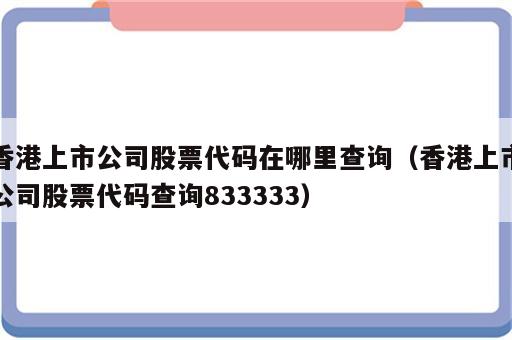 香港上市公司股票代码在哪里查询（香港上市公司股票代码查询833333）