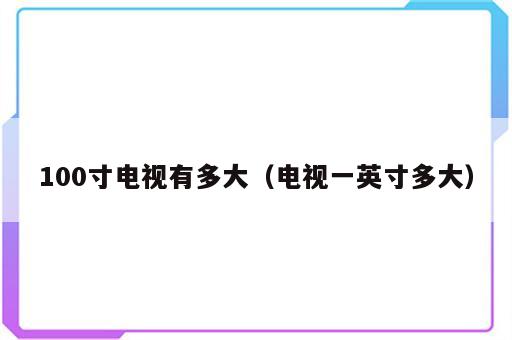 100寸电视有多大（电视一英寸多大）