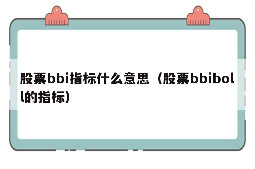 股票bbi指标什么意思（股票bbiboll的指标）