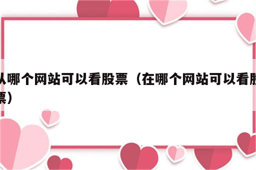 从哪个网站可以看股票（在哪个网站可以看股票）