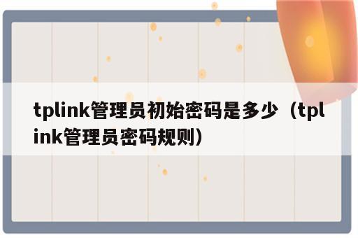 tplink管理员初始密码是多少（tplink管理员密码规则）