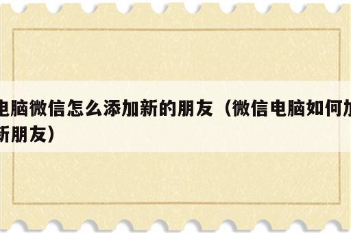 电脑微信怎么添加新的朋友（微信电脑如何加新朋友）