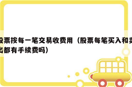 股票按每一笔交易收费用（股票每笔买入和卖出都有手续费吗）