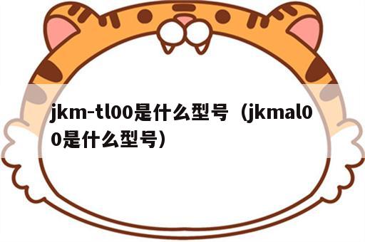 jkm-tl00是什么型号（jkmal00是什么型号）