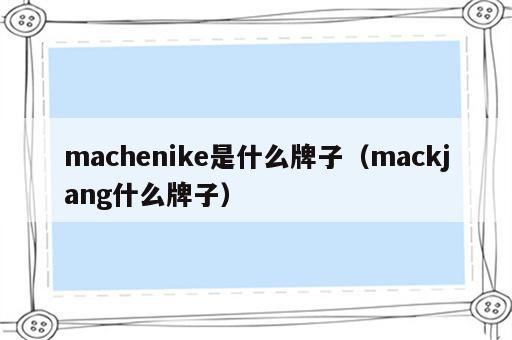 machenike是什么牌子（mackjang什么牌子）