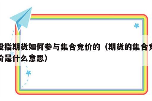 股指期货如何参与集合竞价的（期货的集合竞价是什么意思）