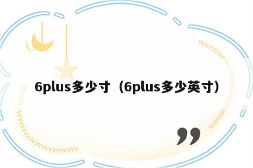 6plus多少寸（6plus多少英寸）