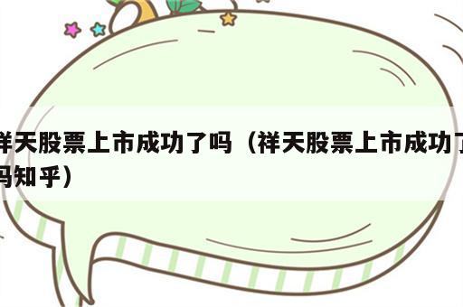 祥天股票上市成功了吗（祥天股票上市成功了吗知乎）