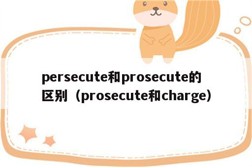 persecute和prosecute的区别（prosecute和charge）