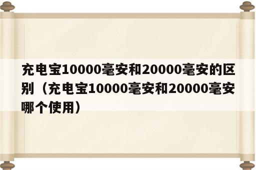 充电宝10000毫安和20000毫安的区别（充电宝10000毫安和20000毫安哪个使用）