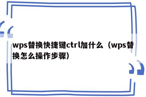 wps替换快捷键ctrl加什么（wps替换怎么操作步骤）