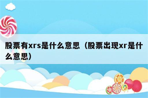 股票有xrs是什么意思（股票出现xr是什么意思）