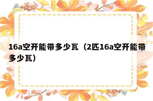 16a空开能带多少瓦（2匹16a空开能带多少瓦）