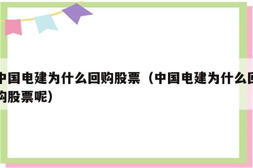 中国电建为什么回购股票（中国电建为什么回购股票呢）