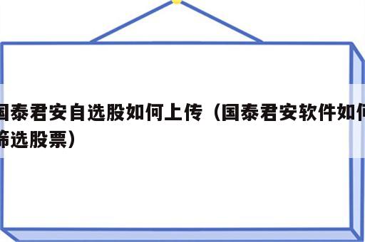 国泰君安自选股如何上传（国泰君安软件如何筛选股票）