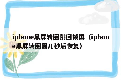 iphone黑屏转圈跳回锁屏（iphone黑屏转圈圈几秒后恢复）