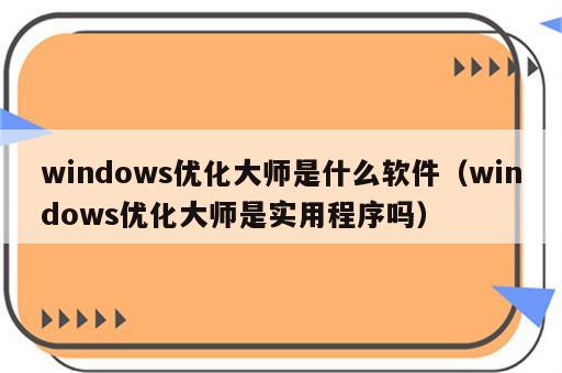 windows优化大师是什么软件（windows优化大师是实用程序吗）