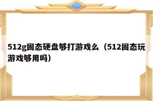 512g固态硬盘够打游戏么（512固态玩游戏够用吗）