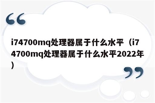 i74700mq处理器属于什么水平（i74700mq处理器属于什么水平2022年）