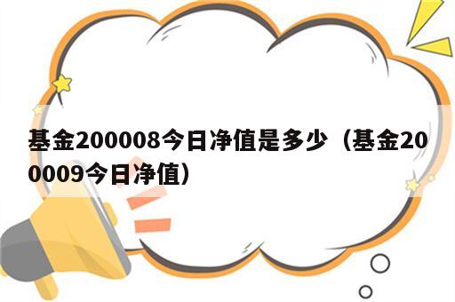 基金200008今日净值是多少（基金200009今日净值）