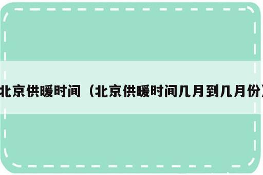 北京供暖时间（北京供暖时间几月到几月份）