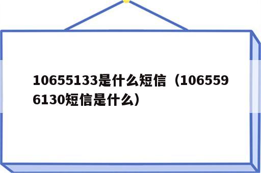 10655133是什么短信（1065596130短信是什么）