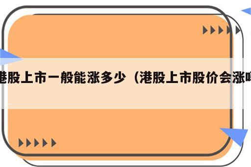港股上市一般能涨多少（港股上市股价会涨吗）