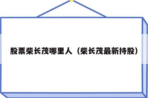 股票柴长茂哪里人（柴长茂最新持股）