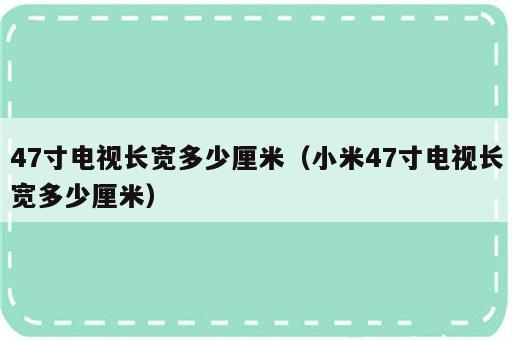 47寸电视长宽多少厘米（小米47寸电视长宽多少厘米）