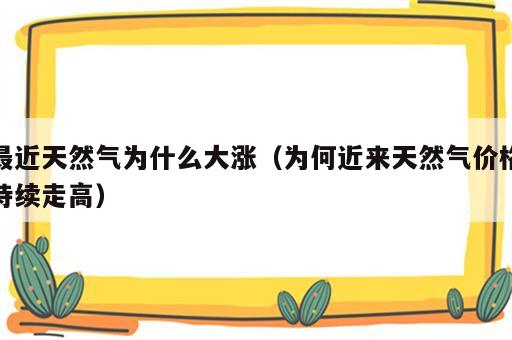 最近天然气为什么大涨（为何近来天然气价格持续走高）