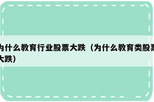 为什么教育行业股票大跌（为什么教育类股票大跌）