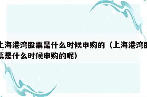 上海港湾股票是什么时候申购的（上海港湾股票是什么时候申购的呢）