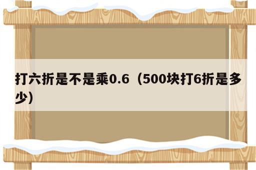 打六折是不是乘0.6（500块打6折是多少）