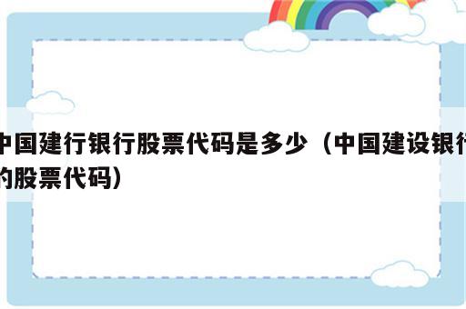 中国建行银行股票代码是多少（中国建设银行的股票代码）
