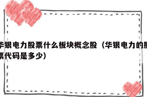华银电力股票什么板块概念股（华银电力的股票代码是多少）