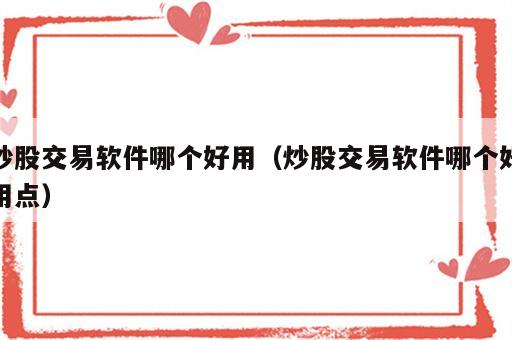 炒股交易软件哪个好用（炒股交易软件哪个好用点）