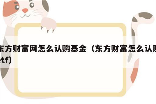 东方财富网怎么认购基金（东方财富怎么认购etf）